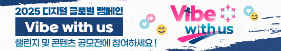 2025 디지털 글로벌 캠페인 "Vibe with us"
챌린지 및 콘텐츠 공모전에 참여하세요!
(Vibe with us)